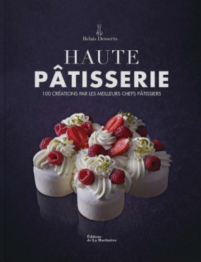 Haute pâtisserie - 100 créations par les meilleurs chefs pâtissiers