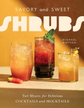 Savory and Sweet Shrubs - Tart Mixers for Delicious Cocktails and Mocktails