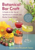 Botanical Bar Craft - A Guide to the Art of Apothecary Cocktails and Herbal Tonic Elixirs