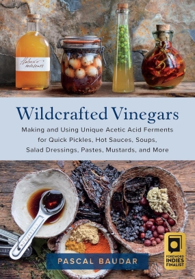 Wildcrafted Vinegars - Making and Using Unique Acetic Acid Ferments for Quick Pickles, Hot Sauces, Soups, Salad Dressings, Pastes, Mustards, and More